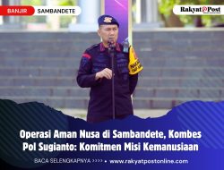 Operasi Aman Nusa di Sambandete, Kombes Pol Sugianto: Komitmen Misi Kemanusiaan