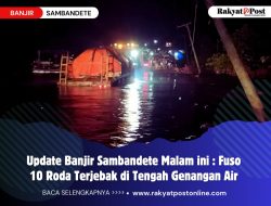 Update Banjir Sambandete Malam ini : Fuso 10 Roda Terjebak di Tengah Genangan Air