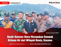 Banjir Konawe Utara Merupakan Dampak Kiriman Air dari Wilayah Routa, Konawe