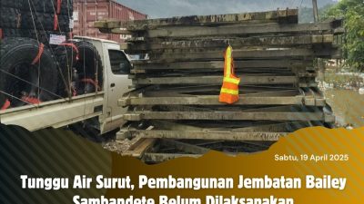 Tunggu Air Surut, Pembangunan Jembatan Bailey Sambandete Belum Dilaksanakan
